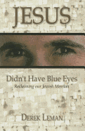 Jesus Didn't Have Blue Eyes: Reclaiming Our Jewish Messiah
