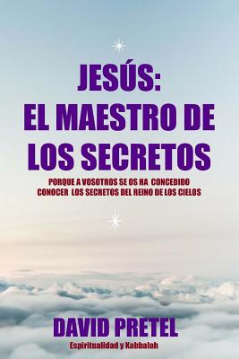 Jesus El Maestro de Los Secretos: Porque a Vosotros Se OS Ha Concedido Conocer El Secreto del Reino de Los Cielos - Pretel, David