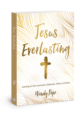 Jesus Everlasting: Leaning on Our Counselor, Defender, Father, and Friend - Pope, Wendy