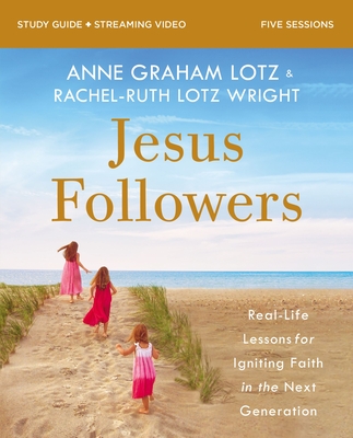 Jesus Followers Bible Study Guide Plus Streaming Video: Real-Life Lessons for Igniting Faith in the Next Generation - Lotz, Anne Graham, and Wright, Rachel-Ruth Lotz