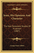 Jesus, His Opinions and Character: The New Testament Studies of a Layman (1887)