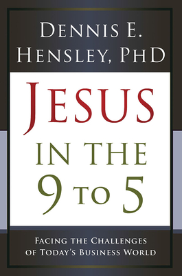 Jesus in the 9 to 5: Facing the Challenges of Today's Business World - Hensley, Dennis