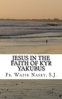 Jesus in the Faith of Kyr Yakubus - Nasry S J, Wafik