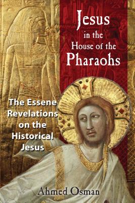 Jesus in the House of the Pharaohs: The Essene Revelations on the Historical Jesus - Osman, Ahmed