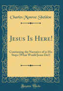 Jesus Is Here!: Continuing the Narrative of in His Steps (What Would Jesus Do?) (Classic Reprint)
