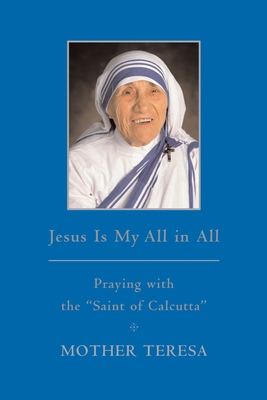 Jesus Is My All in All: Praying with the Saint of Calcutta - Mother Teresa