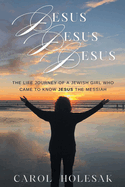 Jesus Jesus Jesus: The Life Journey of a Jewish Girl Who Came to Know Jesus the Messiah