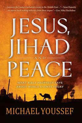 Jesus, Jihad, and Peace: What Bible Prophecy Says about World Events Today - Youssef, Michael, PhD