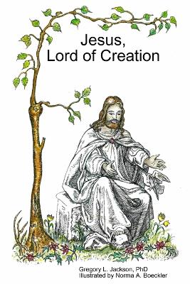 Jesus, Lord of Creation - Jackson, Gregory L, PhD