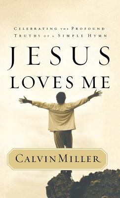Jesus Loves Me: Celebrating the Profound Truths of a Simple Hymn - Miller, Calvin, Dr.