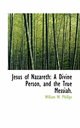 Jesus of Nazareth: A Divine Person, and the True Messiah