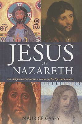 Jesus of Nazareth: An independent historian's account of his life and teaching - Casey, Maurice