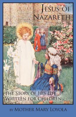 Jesus of Nazareth: The Story of His Life Written for Children - Loyola, Mother Mary, and Thurston, S J Herbert, Rev. (Editor), and Bergman, Lisa (Prepared for publication by)