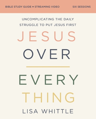 Jesus Over Everything Bible Study Guide Plus Streaming Video, Updated Edition: Uncomplicating the Daily Struggle to Put Jesus First - Whittle, Lisa