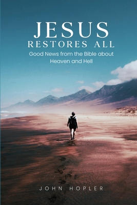 Jesus Restores All: Good News from the Bible about Heaven and Hell - Hopler, John