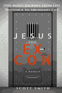 Jesus the Ex-Con: One Man's Journey from Life Sentence to Abundant Life