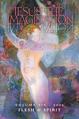 Jesus the Imagination: A Journal of Spiritual Revolution: Flesh and Spirit (Volume Six, 2022) - Martin, Michael