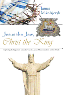 Jesus the Jew, Christ the King: Exploring the Hypostatic Union Between the Jesus of History and the Christ of Faith