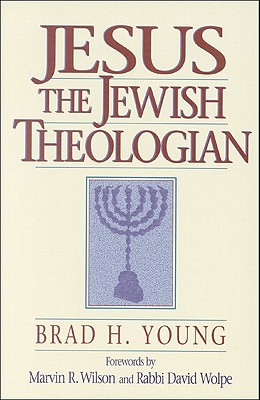 Jesus the Jewish Theologian - Young, Brad H, and Wilson, Marvin R (Foreword by), and Wolpe, David (Foreword by)