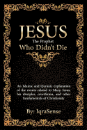 Jesus - The Prophet Who Didn't Die: An Islamic and Quranic Explanation about Jesus, Mary, and Other Fundamentals of Christianity