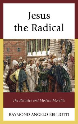 Jesus the Radical: The Parables and Modern Morality - Belliotti, Raymond Angelo