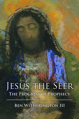 Jesus the Seer: The Progress of Prophecy - Witherington, Ben, Dr., III (Editor)