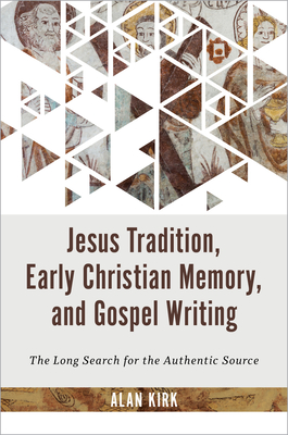 Jesus Tradition, Early Christian Memory, and Gospel Writing: The Long Search for the Authentic Source - Kirk, Alan