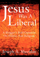 Jesus Was a Liberal: A Blogger's Bold Opinions on Politics and Religion