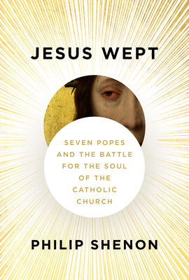 Jesus Wept: Seven Popes and the Battle for the Soul of the Catholic Church - Shenon, Philip