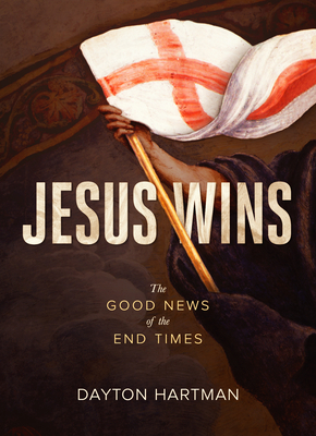 Jesus Wins: The Good News of the End Times - Hartman, Dayton, and Wax, Trevin (Foreword by)