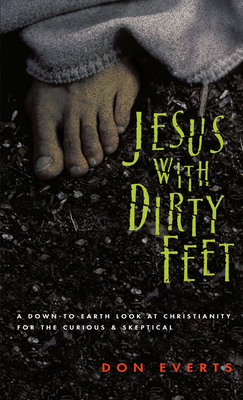 Jesus with Dirty Feet: A Down-To-Earth Look at Christianity for the Curious Skeptical - Everts, Don