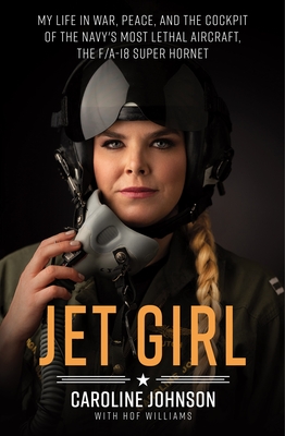 Jet Girl: My Life in War, Peace, and the Cockpit of the Navy's Most Lethal Aircraft, the F/A-18 Super Hornet - Johnson, Caroline, and Williams, Hof