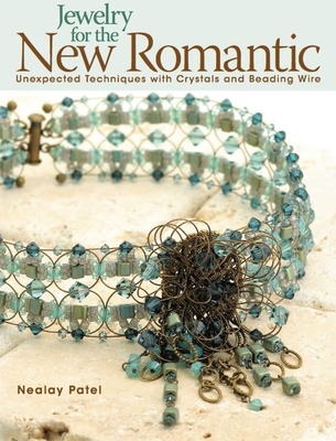 Jewelry for the New Romantic: Unexpected Techniques with Crystals and Beading Wire - Patel, Nealay