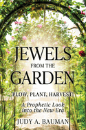 Jewels from the Garden: Plow, Plant, Harvest! A Prophetic Look into the New Era