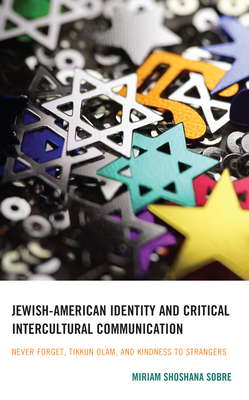 Jewish-American Identity and Critical Intercultural Communication: Never Forget, Tikkun Olam, and Kindness to Strangers - Sobre, Miriam Shoshana