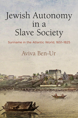 Jewish Autonomy in a Slave Society: Suriname in the Atlantic World, 1651-1825 - Ben-Ur, Aviva