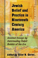 Jewish Belief and Practice in Nineteenth Century America: Seminal Essays by Outstanding Pulpit Rabbis of the Era