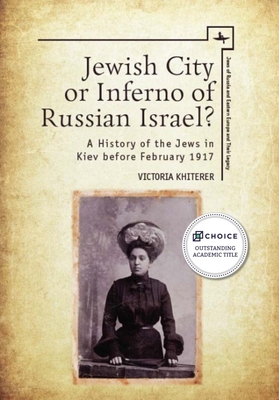 Jewish City or Inferno of Russian Israel?: A History of the Jews in Kiev Before February 1917 - Khiterer, Victoria