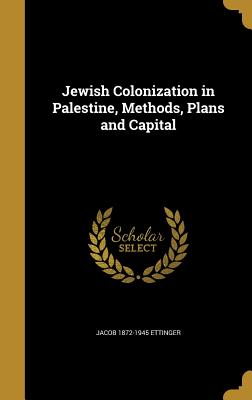 Jewish Colonization in Palestine, Methods, Plans and Capital - Ettinger, Jacob 1872-1945