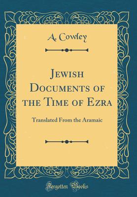 Jewish Documents of the Time of Ezra: Translated from the Aramaic (Classic Reprint) - Cowley, A