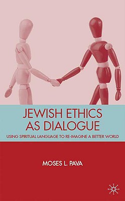 Jewish Ethics as Dialogue: Using Spiritual Language to Re-Imagine a Better World - Pava, M