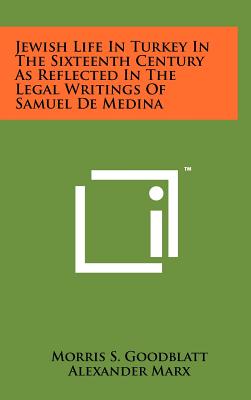 Jewish Life in Turkey in the Sixteenth Century as Reflected in the Legal Writings of Samuel de Medina - Goodblatt, Morris S, and Marx, Alexander (Foreword by)