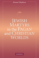 Jewish Martyrs in the Pagan and Christian Worlds