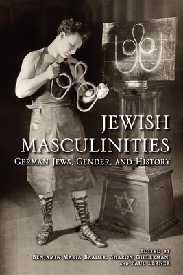 Jewish Masculinities: German Jews, Gender, and History - Baader, Benjamin Maria (Editor), and Gillerman, Sharon (Editor), and Lerner, Paul (Editor)