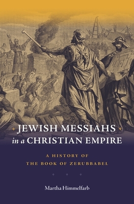 Jewish Messiahs in a Christian Empire: A History of the Book of Zerubbabel - Himmelfarb, Martha