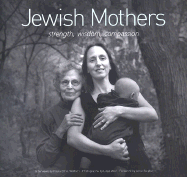Jewish Mothers: Strength, Wisdom, Compassion - Wolf, Lloyd (Photographer), and Roiphe, Anne Richardson (Foreword by), and Wolfson, Paula Ethel (Compiled by)