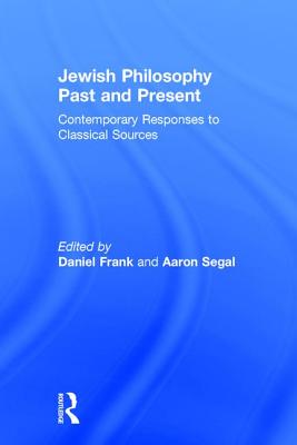 Jewish Philosophy Past and Present: Contemporary Responses to Classical Sources - Frank, Daniel (Editor), and Segal, Aaron (Editor)