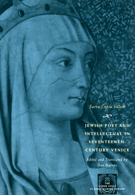 Jewish Poet and Intellectual in Seventeenth-Century Venice: The Works of Sarra Copia Sulam in Verse and Prose Along with Writings of Her Contemporaries in Her Praise, Condemnation, or Defense - Sullam, Sara Copia, and Harrn, Don (Translated by)