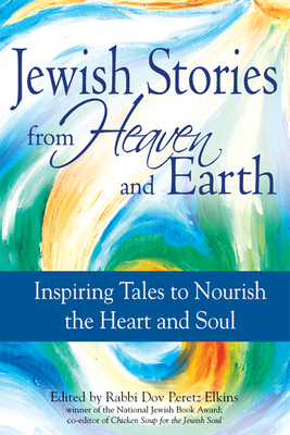 Jewish Stories from Heaven and Earth: Inspiring Tales to Nourish the Heart and Soul - Elkins, Dov Peretz, Rabbi (Editor)