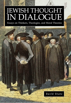 Jewish Thought in Dialogue: Essays on Thinkers, Theologies and Moral Theories - Shatz, David